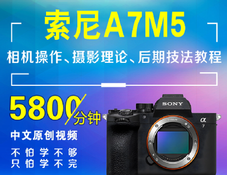 索尼A7M5相机操作、摄影理论、后期技法教程